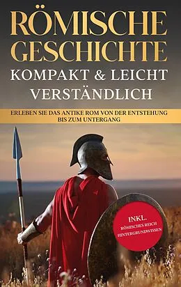 E-Book (epub) Römische Geschichte - kompakt & leicht verständlich: Erleben Sie das antike Rom von der Entstehung bis zum Untergang - inkl. römisches Reich Hintergrundwissen von Roman Grapengeter