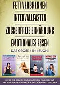 E-Book (epub) Fett verbrennen | Intervallfasten | Zuckerfreie Ernährung | Emotionales Essen - Das große 4 in 1 Buch: Wie Sie eine gesunde Ernährungsweise etablieren und Ihre persönliche Traumfigur Schritt für Schritt erreichen von Lena Siemers
