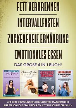 E-Book (epub) Fett verbrennen | Intervallfasten | Zuckerfreie Ernährung | Emotionales Essen - Das große 4 in 1 Buch: Wie Sie eine gesunde Ernährungsweise etablieren und Ihre persönliche Traumfigur Schritt für Schritt erreichen von Lena Siemers