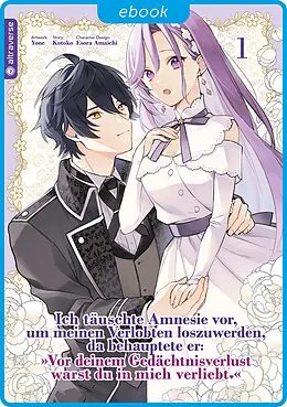 E-Book (epub) Ich täuschte Amnesie vor, um meinen Verlobten loszuwerden, da behauptete er: "Vor deinem Gedächtnisverlust warst du in mich verliebt." 01 von Kotoko, Esora Amaichi, Yone