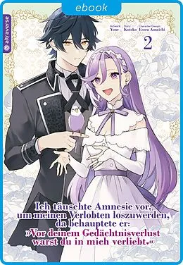 E-Book (epub) Ich täuschte Amnesie vor, um meinen Verlobten loszuwerden, da behauptete er: "Vor deinem Gedächtnisverlust warst du in mich verliebt." 02 von Kotoko, Esora Amaichi, Yone