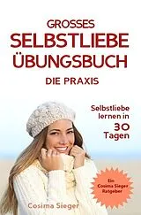 Kartonierter Einband (Kt) Selbstliebe lernen: DAS GROSSE SELBSTLIEBE ÜBUNGSBUCH! Wie Sie in 30 Tagen ein starkes Selbstwertgefühl, Selbstakzeptanz und Selbstliebe finden, selbstbewusster werden und sich selbst lieben lernen von Cosima Sieger