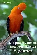 E-Book (epub) Die prachvollsten ungewöhnlichsten Vogelarten von Alina Frey