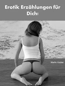 E-Book (epub) Erotik Erzählungen für Dich! - 332 Seiten von Martin Kobler