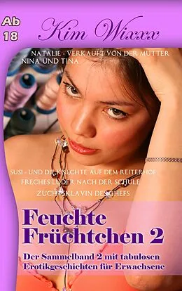 E-Book (epub) Feuchte Früchtchen 2: Der Sammelband 2 mit tabulosen Erotikgeschichten für Erwachsene von Kim Wixxx