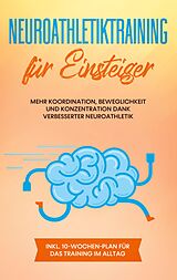E-Book (epub) Neuroathletiktraining für Einsteiger: Mehr Koordination, Beweglichkeit und Konzentration dank verbesserter Neuroathletik - inkl. 10-Wochen-Plan für das Training im Alltag von Sebastian Borchert