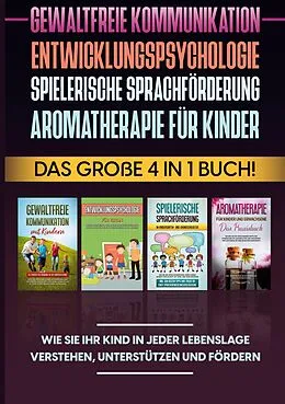 E-Book (epub) Gewaltfreie Kommunikation | Entwicklungspsychologie | Spielerische Sprachförderung | Aromatherapie für Kinder: Das große 4 in 1 Buch! Wie Sie Ihr Kind in jeder Lebenslage verstehen, unterstützen und fördern von Emma Hofmann
