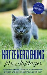 E-Book (epub) Katzenerziehung für Anfänger: Wie Sie Ihre Katze Schritt für Schritt erziehen, pflegen und eine enge Bindung aufbauen - inkl. Clickertraining für Katzen und den besten Stubenrein - Tipps von Leonie Fokken