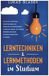 Kartonierter Einband Lerntechniken &amp; Lernmethoden im Studium: Wie Sie mit effektiven Lernstrategien und perfektem Zeitmanagement schneller lernen, sich besser erinnern und ganz entspannt Bestnoten schreiben von Lukas Glaser