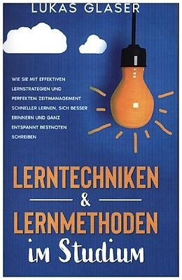 Kartonierter Einband Lerntechniken &amp; Lernmethoden im Studium: Wie Sie mit effektiven Lernstrategien und perfektem Zeitmanagement schneller lernen, sich besser erinnern und ganz entspannt Bestnoten schreiben von Lukas Glaser