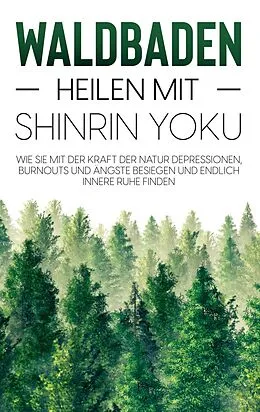 E-Book (epub) Waldbaden - Heilen mit Shinrin Yoku: Wie Sie mit der Kraft der Natur Depressionen, Burnouts und Ängste besiegen und endlich innere Ruhe finden von Julia Blumenberg