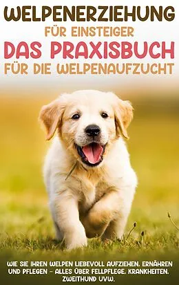 E-Book (epub) Welpenerziehung für Einsteiger - Das Praxisbuch für die Welpenaufzucht: Wie Sie Ihren Welpen liebevoll aufziehen, ernähren und pflegen - alles über Fellpflege, Krankheiten, Zweithund uvw. von Sascha Bergmann