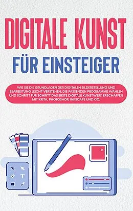 E-Book (epub) Digitale Kunst für Einsteiger: Wie Sie die Grundlagen der digitalen Bilderstellung und Bearbeitung leicht verstehen, die passenden Programme wählen und Schritt für Schritt das erste digitale Kunstwerk erschaffen mit Krita, Photoshop, Inkscape und Co. von Sebastian Engelmann