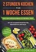 2 Stunden kochen für 1 Woche essen: Das Low Carb Kochbuch V2 für Meal Prep - mit 200 leckeren Rezepten für Berufstätige und Faule inklusive Wochenplaner und Nachtischrezepte