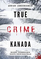 Kartonierter Einband True Crime Kanada von Adrian Langenscheid, Laura Regenauer, Sarah Fischer