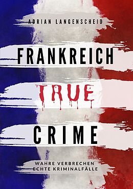 Kartonierter Einband Frankreich True Crime von Adrian Langenscheid, Lisa Bielec, Marie van den Boom