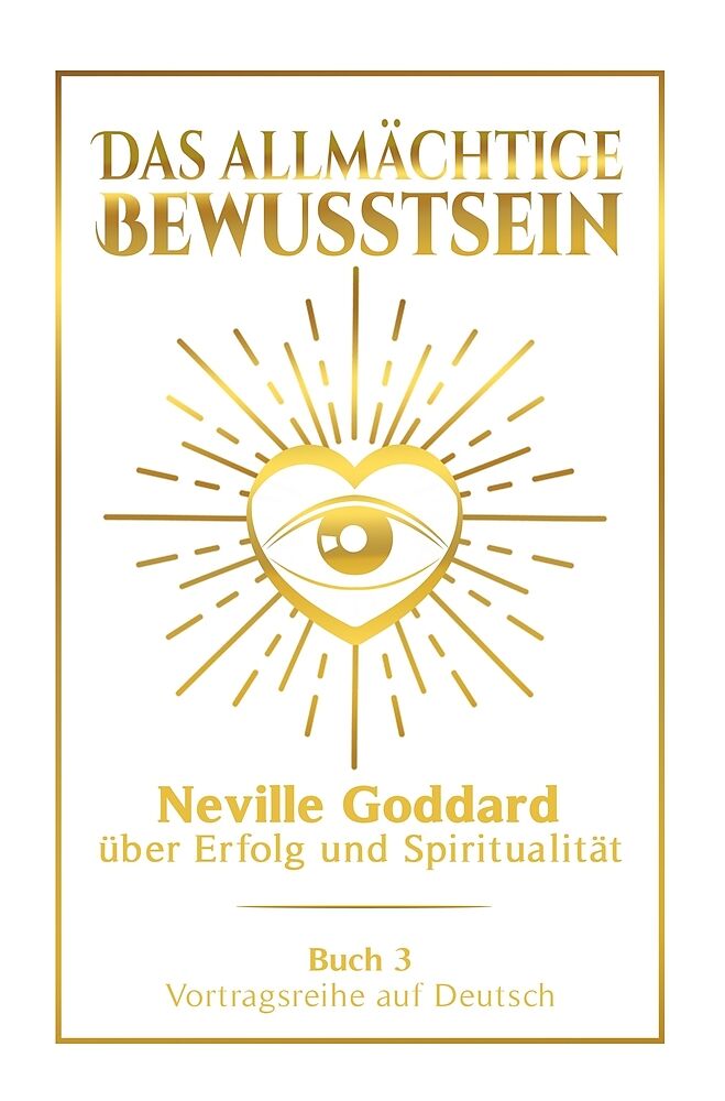 Das allmächtige Bewusstsein: Neville Goddard über Erfolg und Spiritualität - Buch 3 - Vortragsreihe auf Deutsch