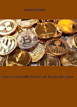 E-Book (epub) Leben in finanzieller Freiheit mit Kryptowährungen von Roland Fischer
