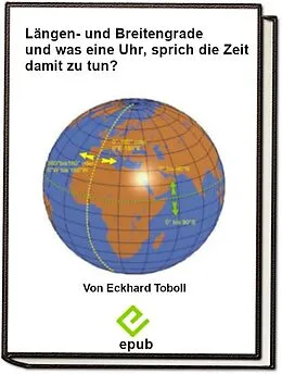 E-Book (epub) Längen- und Breitengrade und was hat eine Uhr, sprich die Zeit damit zu tun? von Eckhard Toboll
