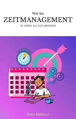 E-Book (epub) Zeitmanagement und Organisation im Alltag schaffen von Astin Milibour