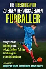 E-Book (epub) Die Überholspur zu einem hervorragenden Fußballer von Christoph Bernhard, Gernot Wührer