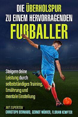 E-Book (epub) Die Überholspur zu einem hervorragenden Fußballer von Christoph Bernhard, Gernot Wührer