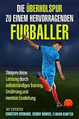 E-Book (epub) Die Überholspur zu einem hervorragenden Fußballer von Christoph Bernhard, Gernot Wührer