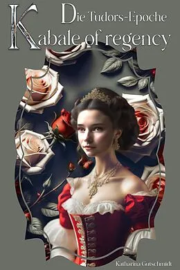 E-Book (epub) Kabale of regency - Die Tudors- Epoche - Heinrich VIII. - Anne Boleyn - Katharina von Aragón von Katharina Gutschmidt