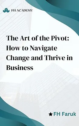 E-Book (epub) The Art of the Pivot: How to Navigate Change and Thrive in Business von Fh Faruk, Michal Yogev, Jill Garcia