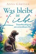 E-Book (epub) Was bleibt ist Liebe - Trauerbewältigung um verstorbenen Hund: Loslassen, trauern und den Weg zurück von Anna Gärtner