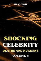 E-Book (epub) Shocking Celebrity Deaths and Murders Volume 3 von Dylan Frost