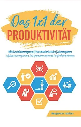 E-Book (epub) Das 1x1 der Produktivität: Effektives Selbstmanagement | Prokrastination beenden | Zeitmanagement von Benjamin Walter