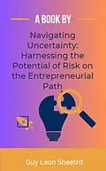 E-Book (epub) Navigating Uncertainty: Harnessing the Potential of Risk on the Entrepreneurial Path von Guy Leon Sheetrit