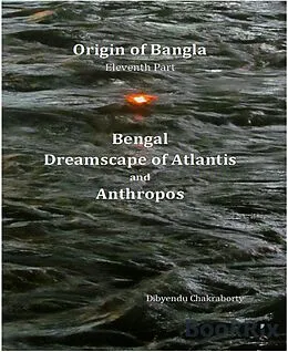 E-Book (epub) Origin of Bangla Eleventh Part Bengal Dreamscape of Atlantis and Anthropos von Dibyendu Chakraborty
