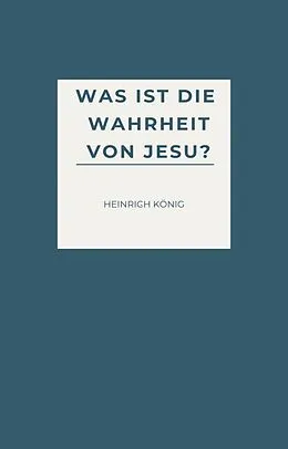 E-Book (epub) Was ist die Wahrheit von Jesu? von Heinrich König