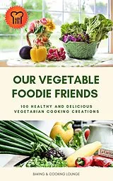 E-Book (epub) Our Vegetable Foodie Friends: 100 Healthy and Delicious Vegetarian Cooking Creations von Baking And Cooking Lounge