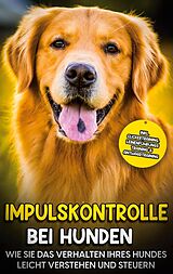 E-Book (epub) Impulskontrolle bei Hunden: Wie Sie das Verhalten Ihres Hundes leicht verstehen und steuern - inkl. Clickertraining, Leinenführungstraining & Antijagdtraining von Annika Hindrichs