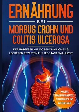 E-Book (epub) Ernährung bei Morbus Crohn und Colitis Ulcerosa: Der Ratgeber mit 100 bekömmlichen & leckeren Rezepten für jede Tagesmahlzeit - Inklusive Ernährungsansätze, Suppenrezepte und Wochenplaner von Sarah Stoffel