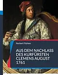 E-Book (epub) Aus dem Nachlass des Kurfürsten Clemens August 1761 von Norbert Flörken