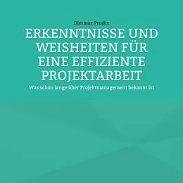 E-Book (epub) ERKENNTNISSE UND WEISHEITEN FÜR EINE EFFIZIENTE PROJEKTARBEIT von Dietmar Prudix