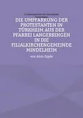 E-Book (epub) Die Umpfarrung der Protestanten in Türkheim aus der Pfarrei Langer-ringen in die Filialkirchengemeinde Mindelheim von Alois Epple