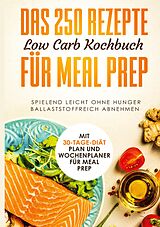 E-Book (epub) Das 250 Rezepte Low Carb Kochbuch für Meal Prep - Spielend leicht ohne Hunger ballaststoffreich abnehmen | Mit 30-Tage Diät Plan und Wochenplaner für Meal Prep von Schlank dank Low Carb