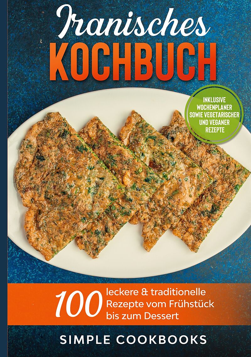 Iranisches Kochbuch: 100 leckere & traditionelle Rezepte vom Frühstück bis zum Dessert - Inklusive Wochenplaner sowie vegetarischer und veganer Rezepte