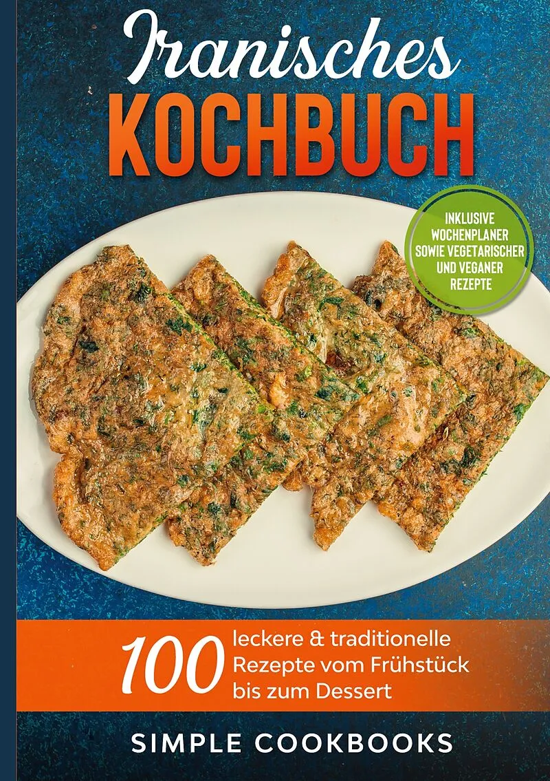 Iranisches Kochbuch: 100 leckere & traditionelle Rezepte vom Frühstück bis zum Dessert - Inklusive Wochenplaner sowie vegetarischer und veganer Rezepte