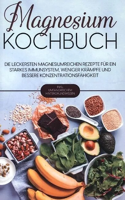 Magnesium Kochbuch: Die leckersten magnesiumreichen Rezepte für ein starkes Immunsystem, weniger Krämpfe und bessere Konzentrationsfähigkeit - inkl. umfangreichem Hintergrundwissen