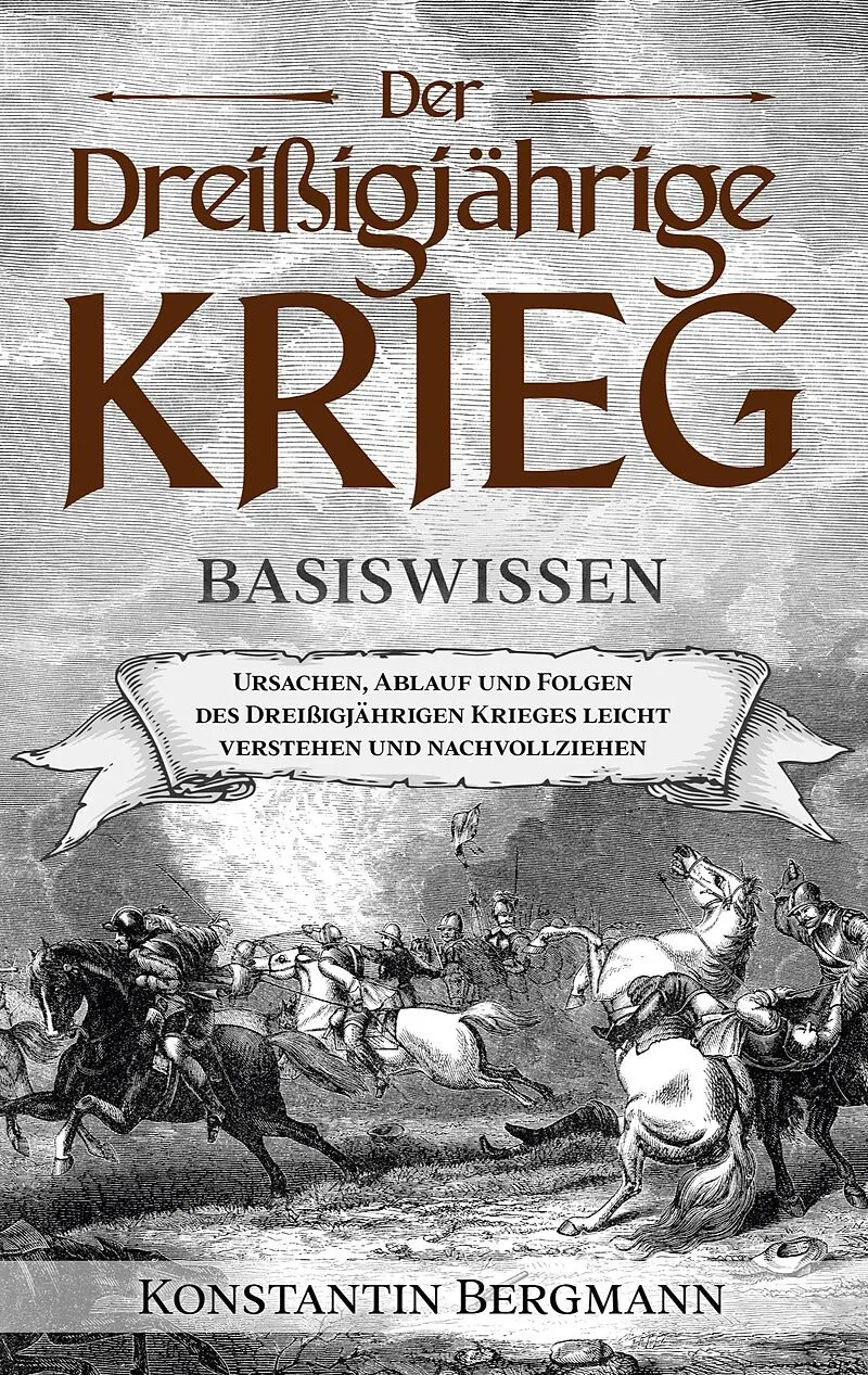 Der Dreißigjährige Krieg - Basiswissen: Ursachen, Ablauf und Folgen des Dreißigjährigen Krieges leicht verstehen und nachvollziehen