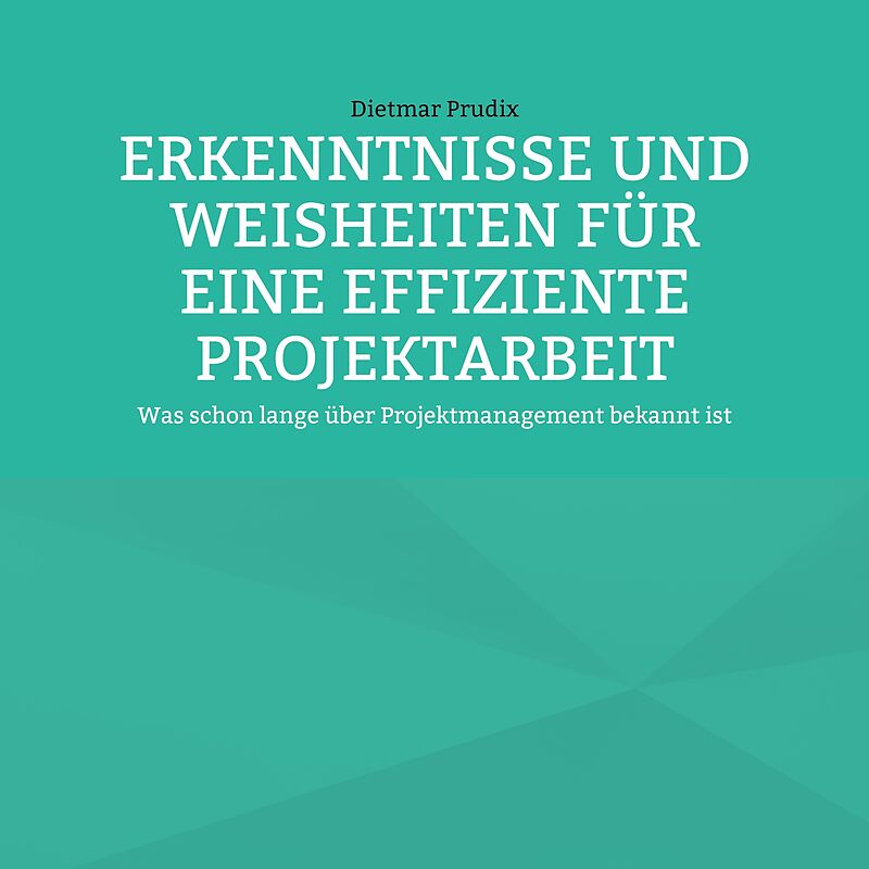 ERKENNTNISSE UND WEISHEITEN FÜR EINE EFFIZIENTE PROJEKTARBEIT