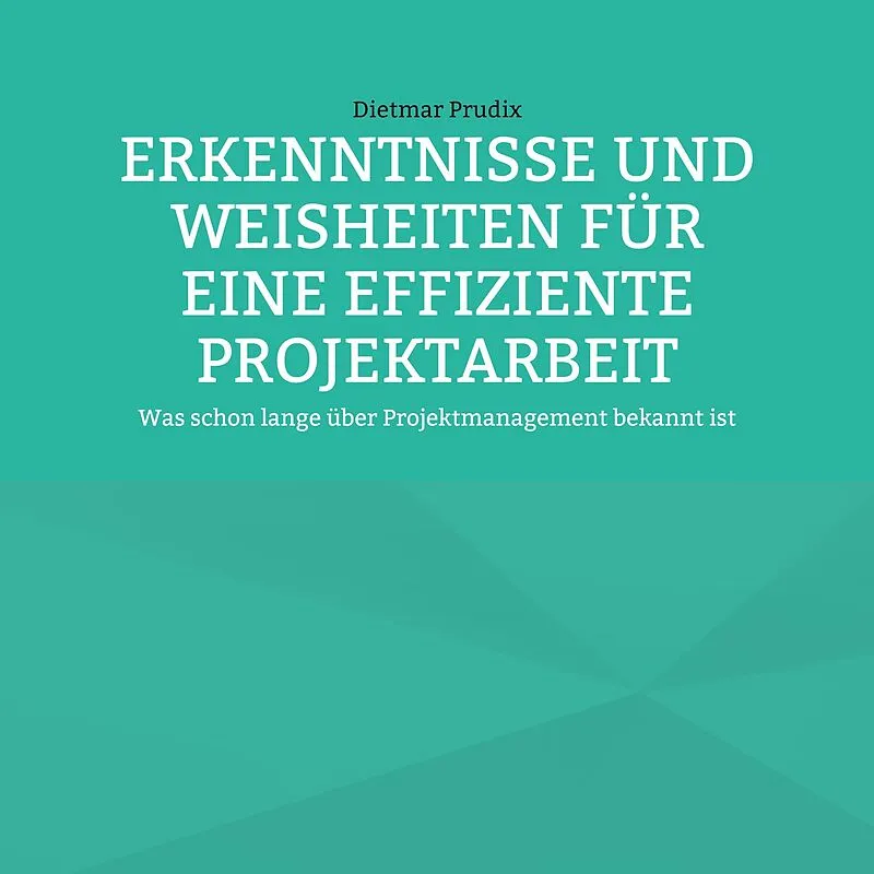 ERKENNTNISSE UND WEISHEITEN FÜR EINE EFFIZIENTE PROJEKTARBEIT
