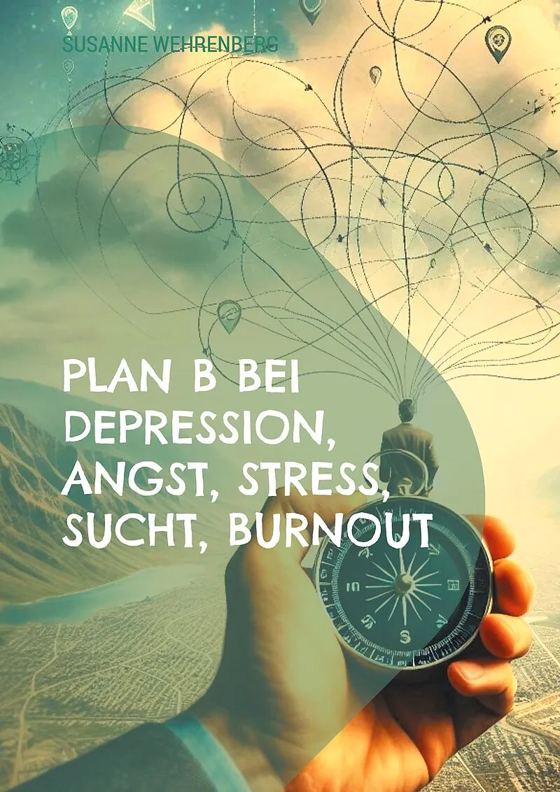 Plan B bei Depression, Angst, Stress, Sucht, Burnout