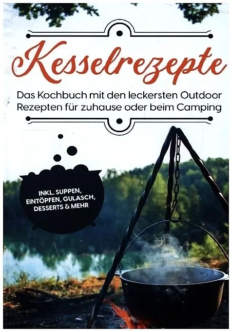 Kesselrezepte: Das Kochbuch mit den leckersten Outdoor Rezepten für zuhause oder beim Camping | inkl. Suppen, Eintöpfen, Gulasch, Desserts & mehr